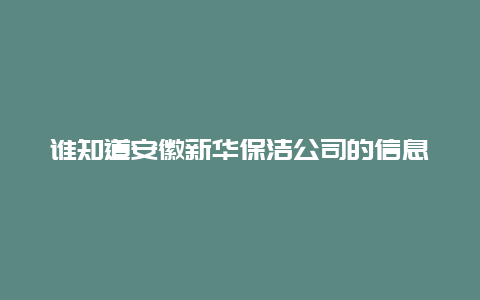 谁知道安徽新华保洁公司的信息