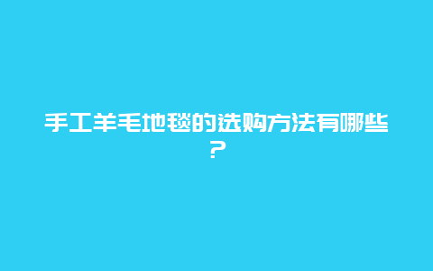 手工羊毛地毯的选购方法有哪些？