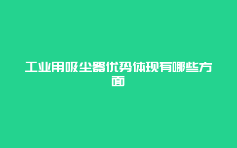 工业用吸尘器优势体现有哪些方面_http://www.365jiazheng.com_保洁卫生_第1张