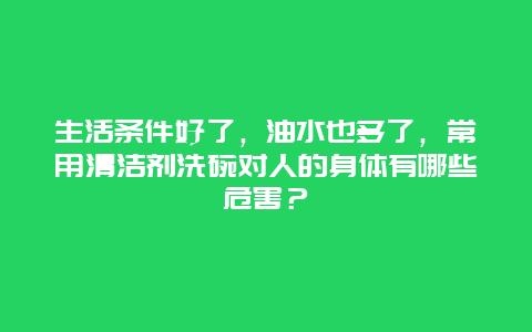 生活条件好了，油水也多了，常用清洁剂洗碗对人的身体有哪些危害？