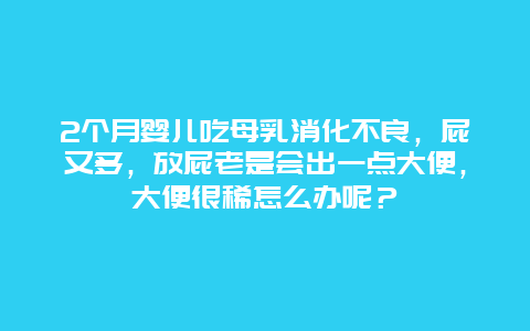 2个月婴儿吃母乳消化不良，屁又多，放屁老是会出一点大便，大便很稀怎么办呢？