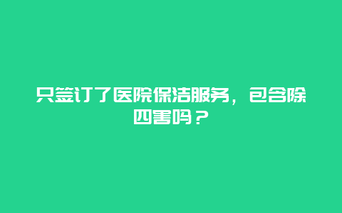 只签订了医院保洁服务，包含除四害吗？_http://www.365jiazheng.com_保洁卫生_第1张