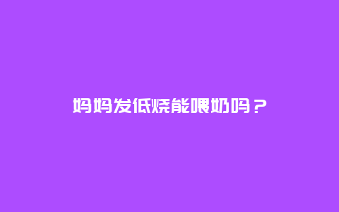 妈妈发低烧能喂奶吗？