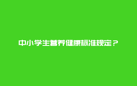 中小学生营养健康标准规定？