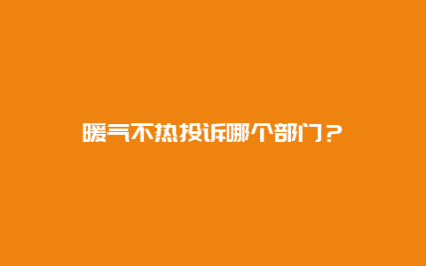 暖气不热投诉哪个部门？