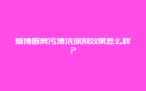 爱博厨房污渍洗涤剂效果怎么样？