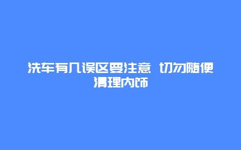 洗车有几误区要注意 切勿随便清理内饰