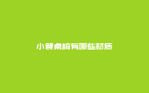 小餐桌椅有哪些材质_http://www.365jiazheng.com_保洁卫生_第1张