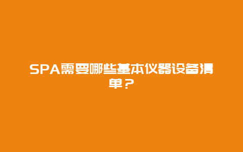 SPA需要哪些基本仪器设备清单？