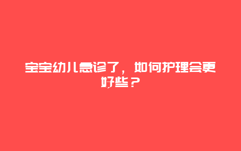 宝宝幼儿急诊了，如何护理会更好些？