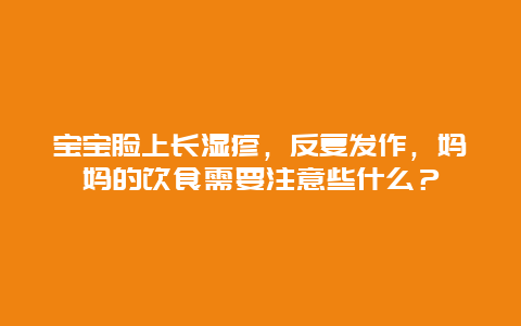 宝宝脸上长湿疹，反复发作，妈妈的饮食需要注意些什么？