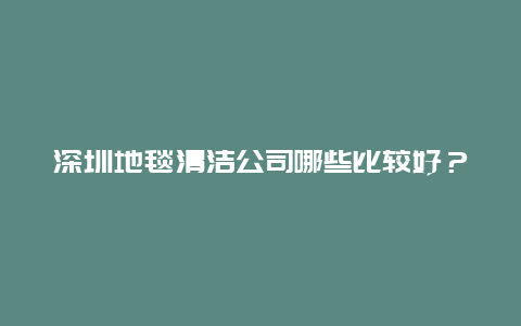 深圳地毯清洁公司哪些比较好？