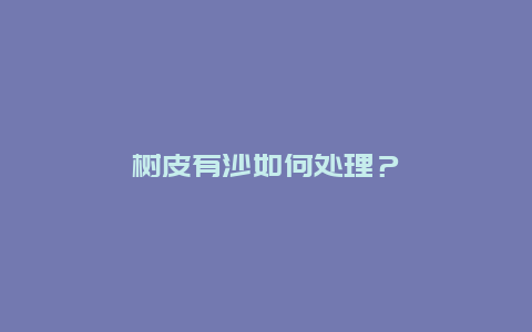 树皮有沙如何处理？