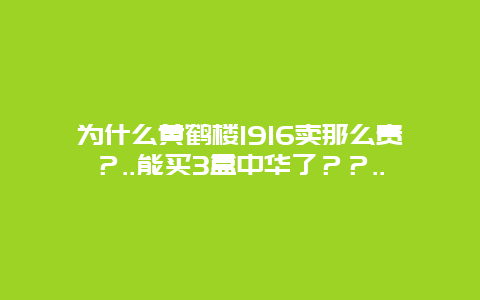 为什么黄鹤楼1916卖那么贵？..能买3盒中华了？？..