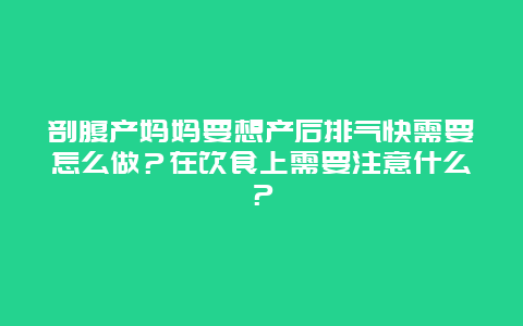 剖腹产妈妈要想产后排气快需要怎么做？在饮食上需要注意什么？