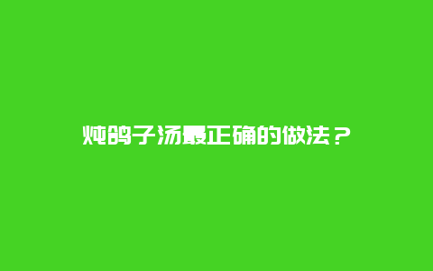 炖鸽子汤最正确的做法？