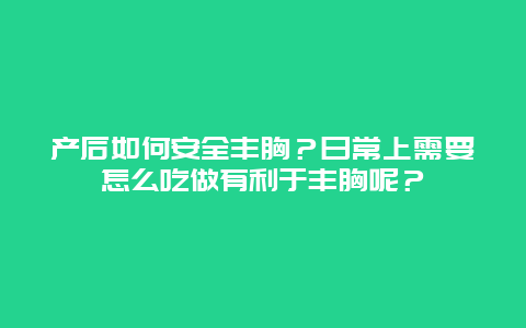 产后如何安全丰胸？日常上需要怎么吃做有利于丰胸呢？