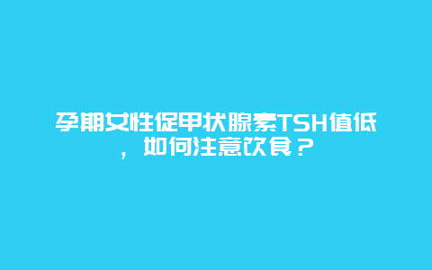 孕期女性促甲状腺素TSH值低，如何注意饮食？