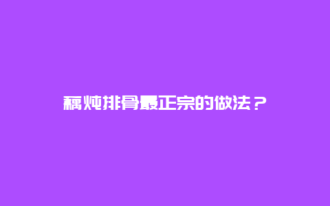 藕炖排骨最正宗的做法？