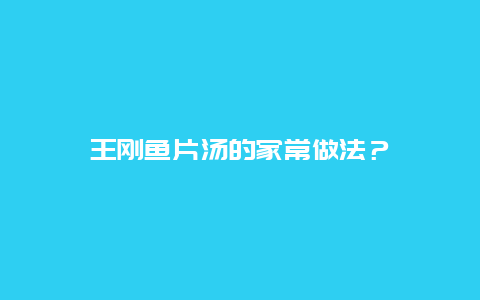 王刚鱼片汤的家常做法？