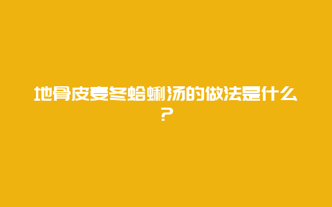 地骨皮麦冬蛤蜊汤的做法是什么？