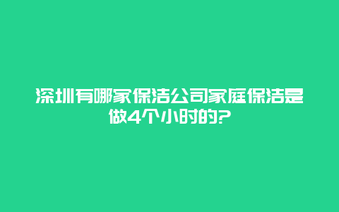 深圳有哪家保洁公司家庭保洁是做4个小时的?