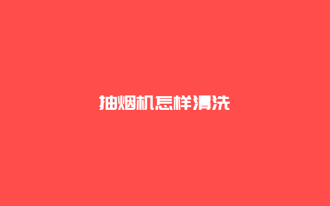 抽烟机怎样清洗