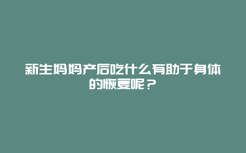 新生妈妈产后吃什么有助于身体的恢复呢？