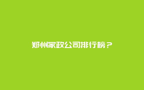 郑州家政公司排行榜？