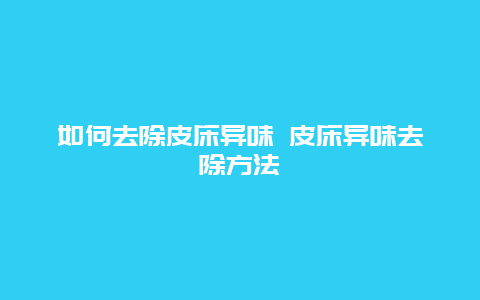 如何去除皮床异味 皮床异味去除方法