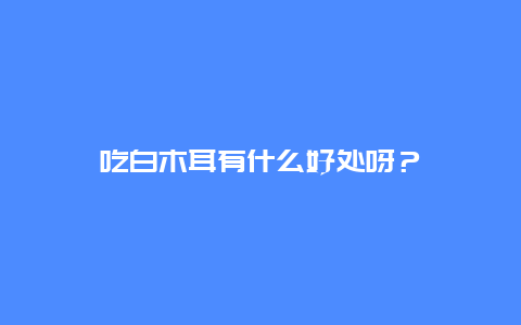 吃白木耳有什么好处呀？