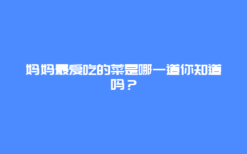 妈妈最爱吃的菜是哪一道你知道吗？