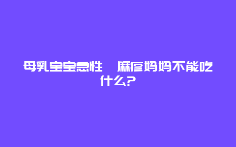 母乳宝宝急性荨麻疹妈妈不能吃什么?