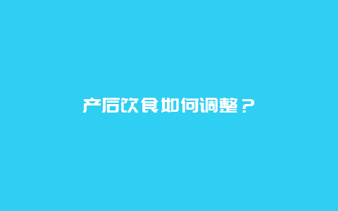 产后饮食如何调整？