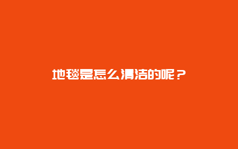 地毯是怎么清洁的呢？