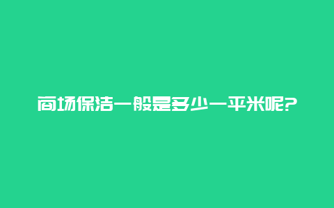 商场保洁一般是多少一平米呢?