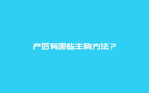 产后有哪些丰胸方法？