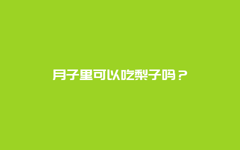 月子里可以吃梨子吗？