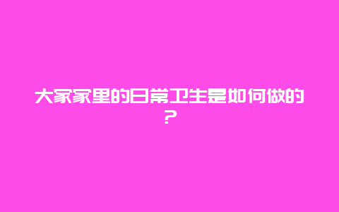 大家家里的日常卫生是如何做的？