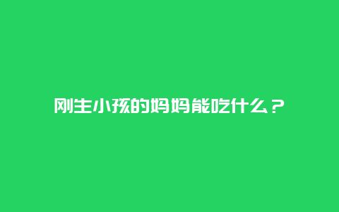 刚生小孩的妈妈能吃什么？