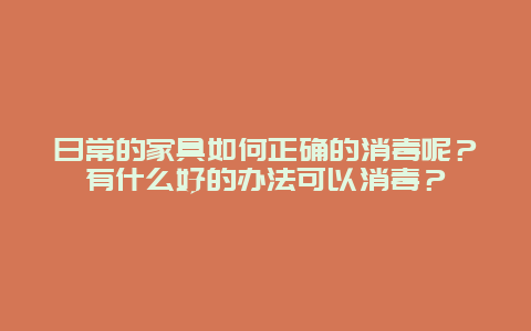 日常的家具如何正确的消毒呢？有什么好的办法可以消毒？