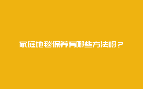 家庭地毯保养有哪些方法呀？