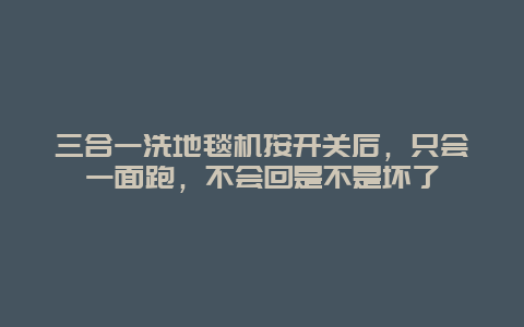 三合一洗地毯机按开关后，只会一面跑，不会回是不是坏了