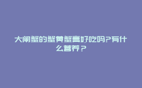 大闸蟹的蟹黄蟹膏好吃吗?有什么营养？