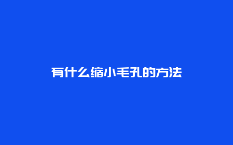 有什么缩小毛孔的方法