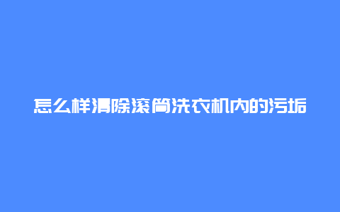 怎么样清除滚筒洗衣机内的污垢