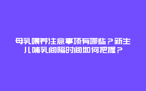 母乳喂养注意事项有哪些？新生儿哺乳间隔时间如何把握？