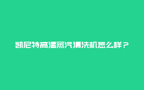 凯尼特高温蒸汽清洗机怎么样？