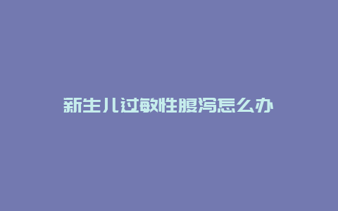 新生儿过敏性腹泻怎么办