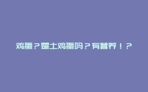 鸡蛋？是土鸡蛋吗？有营养！？